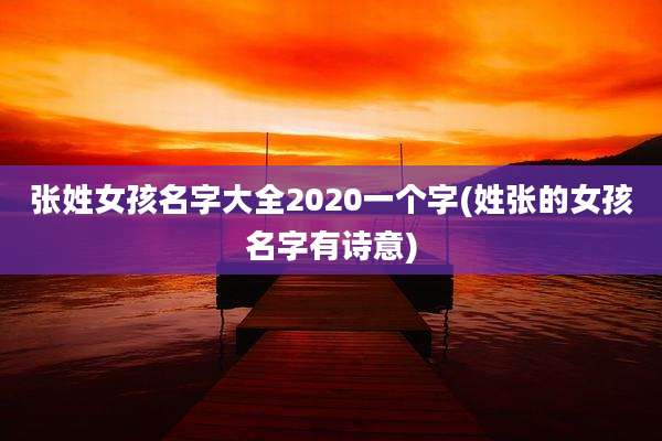 张姓女孩名字大全2020一个字(姓张的女孩名字有诗意)