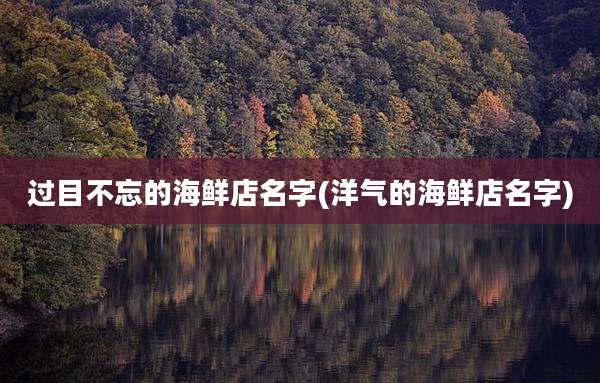 过目不忘的海鲜店名字(洋气的海鲜店名字)