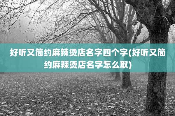 好听又简约麻辣烫店名字四个字(好听又简约麻辣烫店名字怎么取)