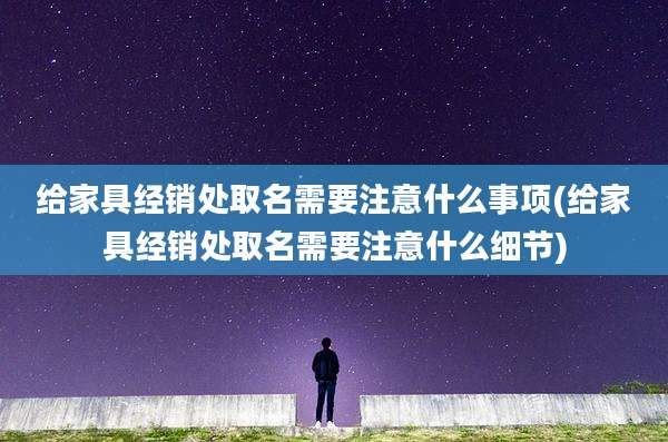 给家具经销处取名需要注意什么事项(给家具经销处取名需要注意什么细节)