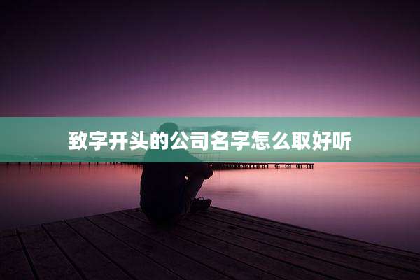 致字开头的公司名字怎么取好听