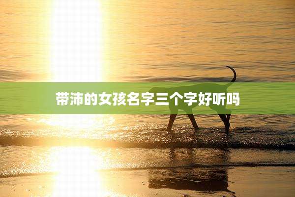 带沛的女孩名字三个字好听吗