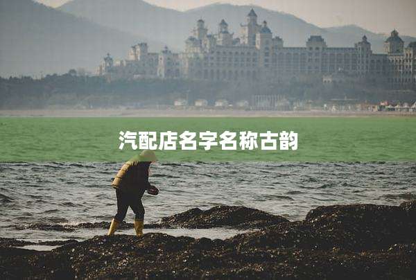 汽配店名字名称古韵