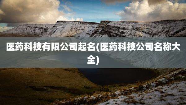 医药科技有限公司起名(医药科技公司名称大全)