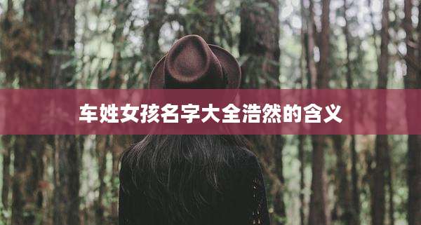 车姓女孩名字大全浩然的含义