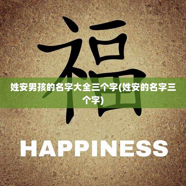 姓安男孩的名字大全三个字(姓安的名字三个字)