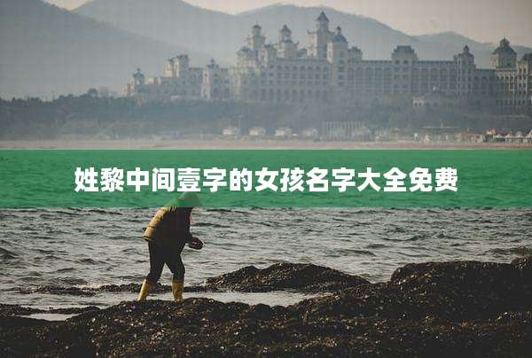 姓黎中间壹字的女孩名字大全免费