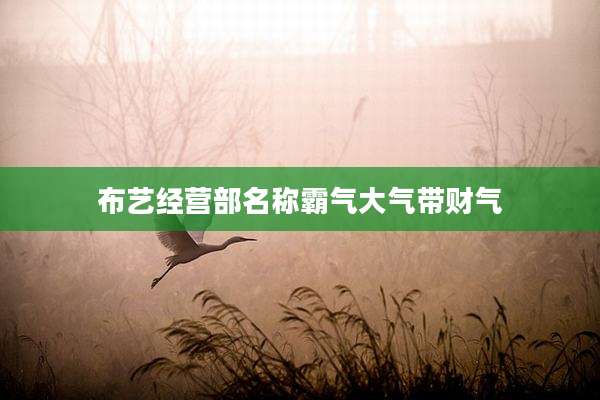 布艺经营部名称霸气大气带财气