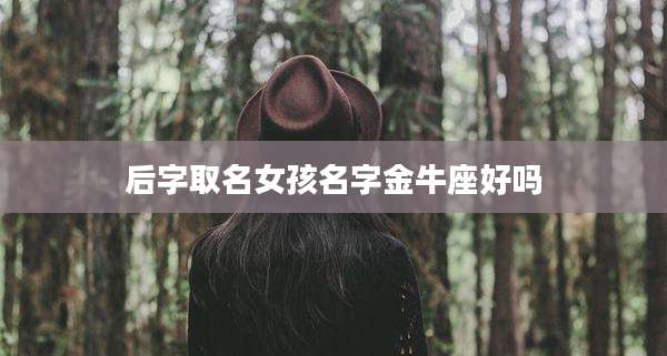后字取名女孩名字金牛座好吗