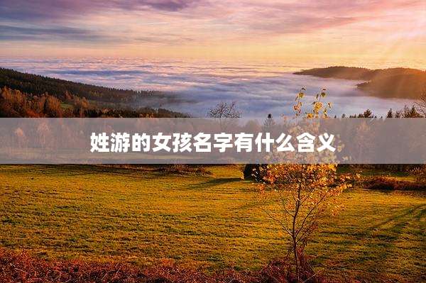 姓游的女孩名字有什么含义