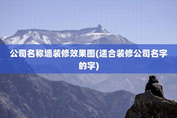 公司名称墙装修效果图(适合装修公司名字的字)