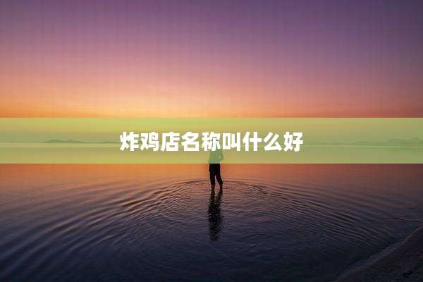 炸鸡店名称叫什么好