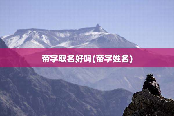 帝字取名好吗(帝字姓名)