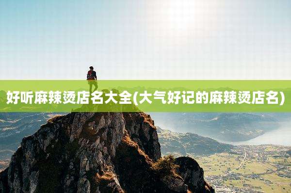 好听麻辣烫店名大全(大气好记的麻辣烫店名)