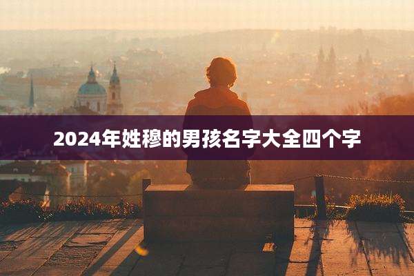 2024年姓穆的男孩名字大全四个字