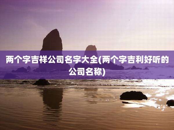 两个字吉祥公司名字大全(两个字吉利好听的公司名称)