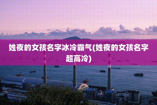姓夜的女孩名字冰冷霸气(姓夜的女孩名字超高冷)