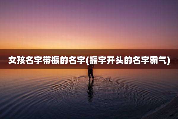 女孩名字带振的名字(振字开头的名字霸气)