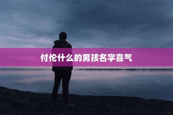 付伦什么的男孩名字喜气