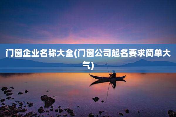 门窗企业名称大全(门窗公司起名要求简单大气)