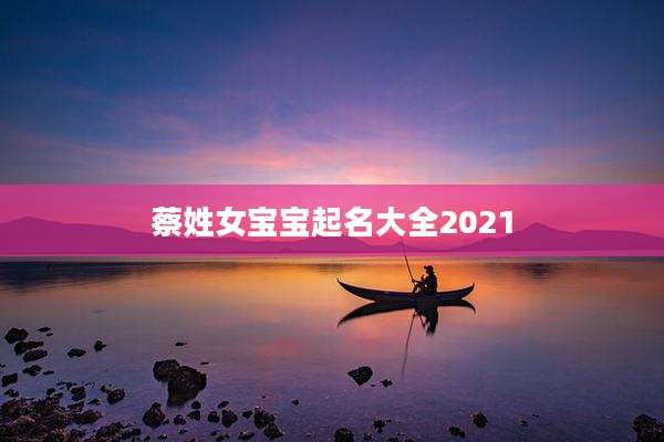 蔡姓女宝宝起名大全2021