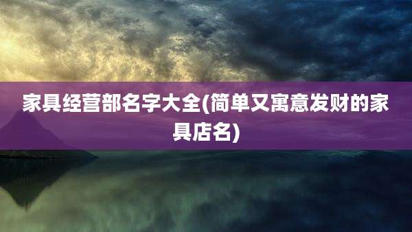 家具经营部名字大全(简单又寓意发财的家具店名)