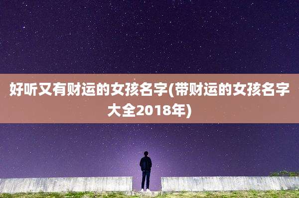 好听又有财运的女孩名字(带财运的女孩名字大全2018年)