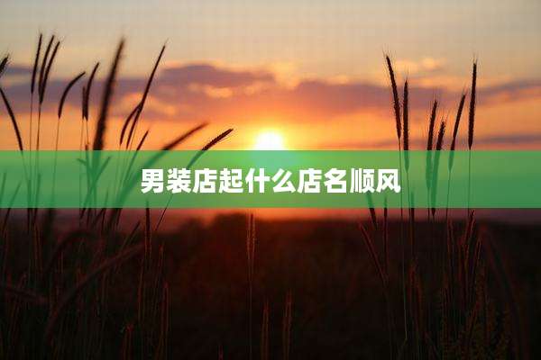 男装店起什么店名顺风