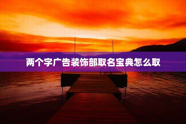 两个字广告装饰部取名宝典怎么取