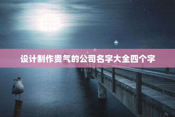 设计制作贵气的公司名字大全四个字