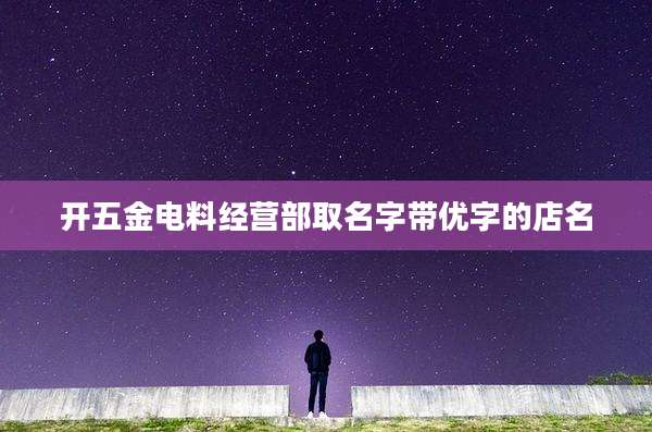 开五金电料经营部取名字带优字的店名