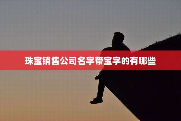 珠宝销售公司名字带宝字的有哪些