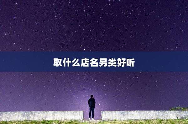 取什么店名另类好听