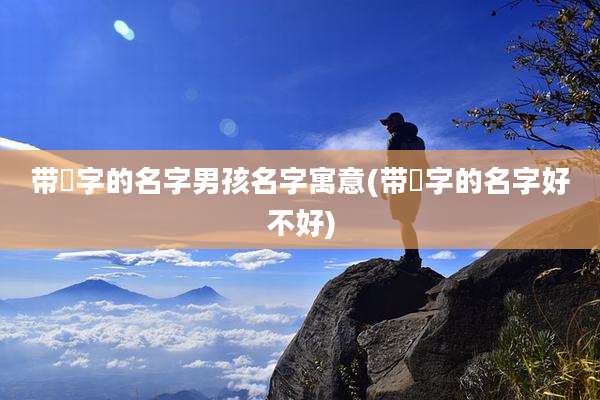 带彧字的名字男孩名字寓意(带彧字的名字好不好)