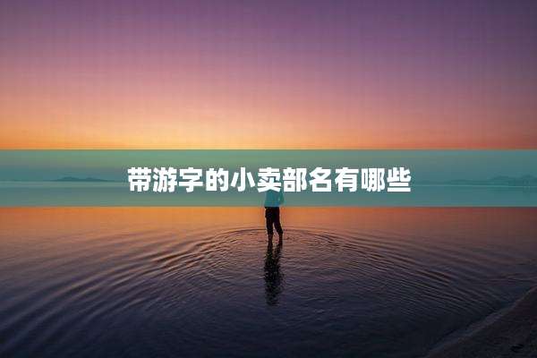 带游字的小卖部名有哪些