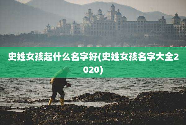 史姓女孩起什么名字好(史姓女孩名字大全2020)