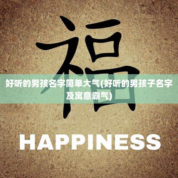 好听的男孩名字简单大气(好听的男孩子名字及寓意霸气)
