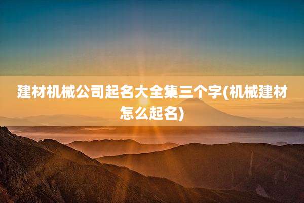 建材机械公司起名大全集三个字(机械建材怎么起名)
