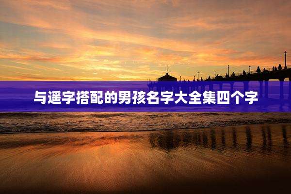 与遥字搭配的男孩名字大全集四个字