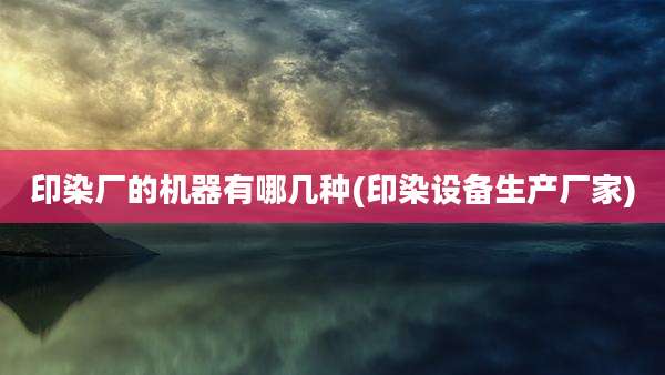 印染厂的机器有哪几种(印染设备生产厂家)