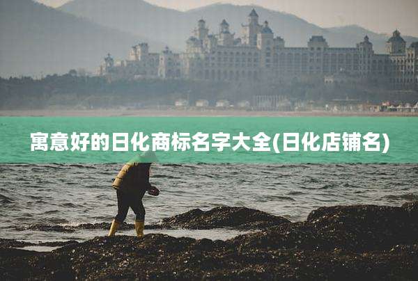 寓意好的日化商标名字大全(日化店铺名)