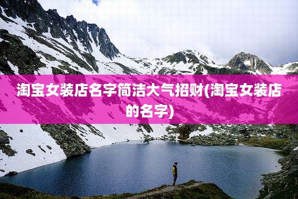 淘宝女装店名字简洁大气招财(淘宝女装店的名字)