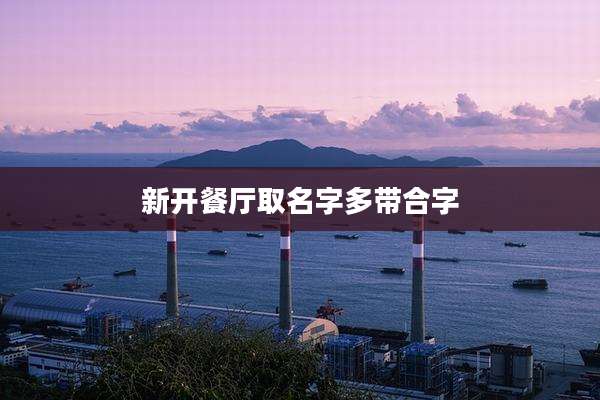 新开餐厅取名字多带合字