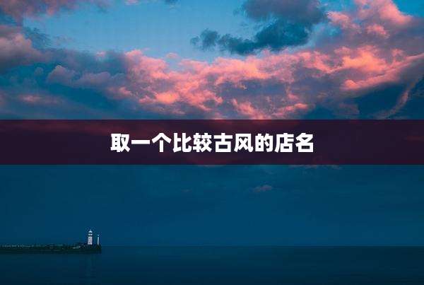 取一个比较古风的店名