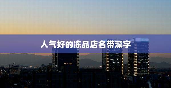 人气好的冻品店名带深字