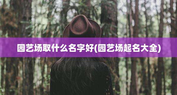 园艺场取什么名字好(园艺场起名大全)