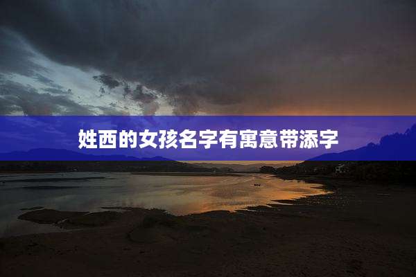 姓西的女孩名字有寓意带添字