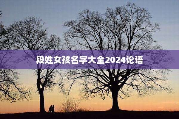 段姓女孩名字大全2024论语