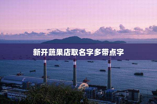 新开蔬果店取名字多带点字