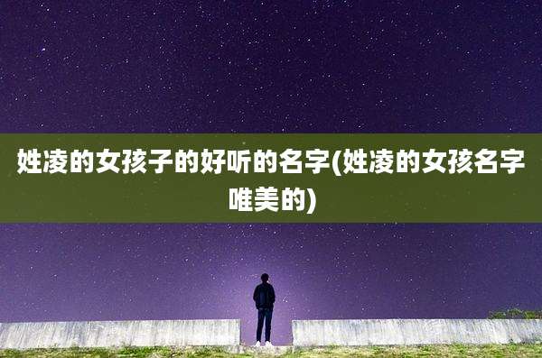 姓凌的女孩子的好听的名字(姓凌的女孩名字唯美的)